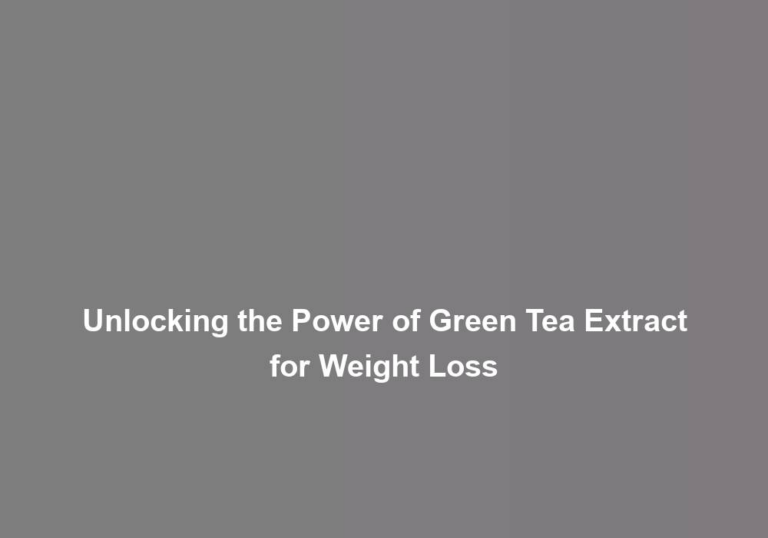 Unlocking the Power of Green Tea Extract for Weight Loss