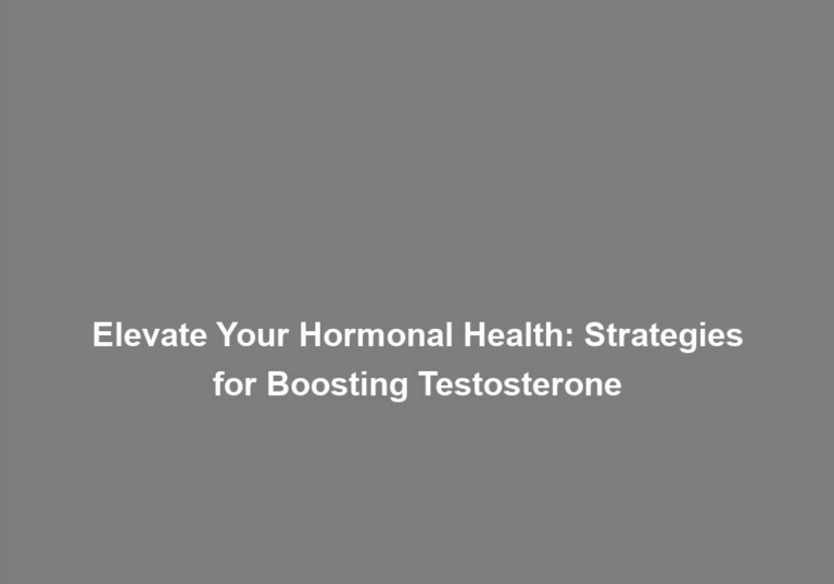 Elevate Your Hormonal Health: Strategies for Boosting Testosterone