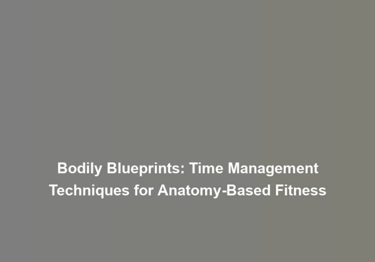 Bodily Blueprints: Time Management Techniques for Anatomy-Based Fitness